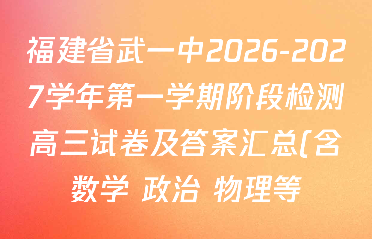 福建省武一中2026-2027学年第一学期阶段检测高三试卷及答案汇总(含数学 政治 物理等) 福建省武一中2026-2027学年第一学期阶段检测高三试卷及答案汇总(含数学 政治 物理等)